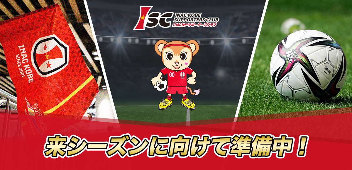 2024-25 ハーフシーズン会員募集！
              お得な会費でシーズン後半を「ISC」に入会してINAC神戸を応援してください！
              パスメンバー・U-15メンバーは会員証でそのままスタジアムに入場
              レギュラーメンバーはメンバー価格チケットが購入いただけます
              